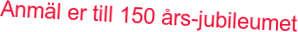 Anmäl er till 150 års-jubileumet